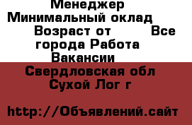 Менеджер › Минимальный оклад ­ 8 000 › Возраст от ­ 18 - Все города Работа » Вакансии   . Свердловская обл.,Сухой Лог г.